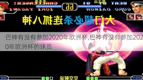 巴神有没有参加2020年欧洲杯,巴神有没有参加2020年欧洲杯的球员