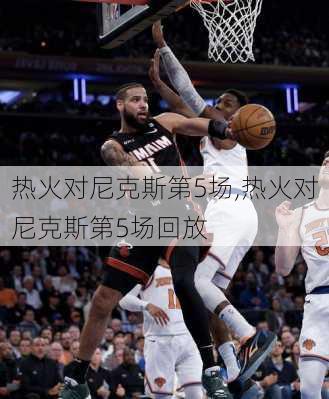 热火对尼克斯第5场,热火对尼克斯第5场回放