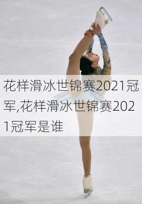 花样滑冰世锦赛2021冠军,花样滑冰世锦赛2021冠军是谁