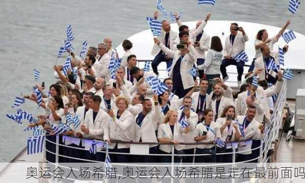 奥运会入场希腊,奥运会入场希腊是走在最前面吗
