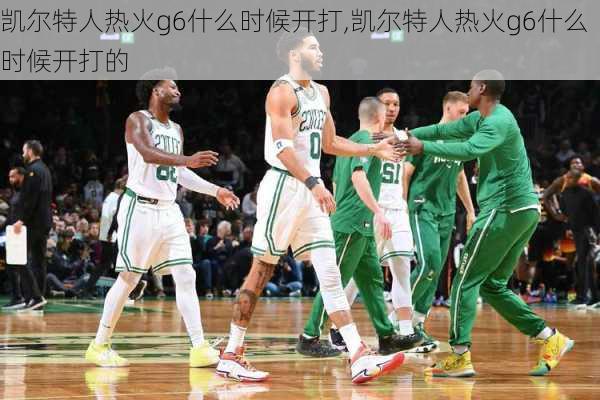 凯尔特人热火g6什么时候开打,凯尔特人热火g6什么时候开打的
