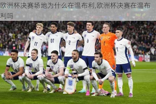 欧洲杯决赛场地为什么在温布利,欧洲杯决赛在温布利吗