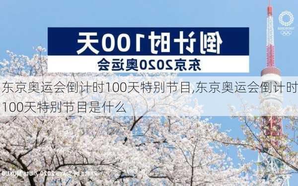 东京奥运会倒计时100天特别节目,东京奥运会倒计时100天特别节目是什么