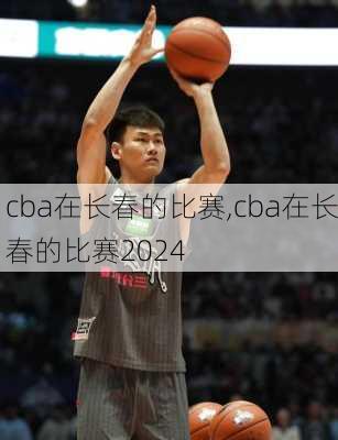 cba在长春的比赛,cba在长春的比赛2024