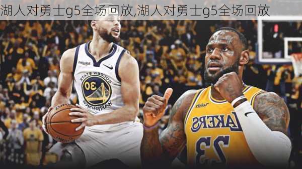 湖人对勇士g5全场回放,湖人对勇士g5全场回放