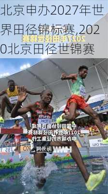 北京申办2027年世界田径锦标赛,2020北京田径世锦赛