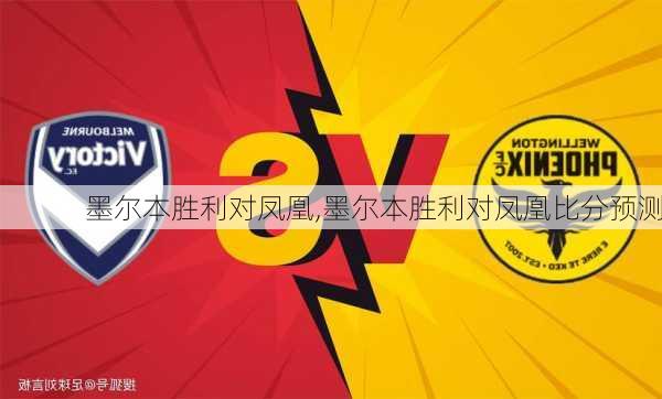 墨尔本胜利对凤凰,墨尔本胜利对凤凰比分预测