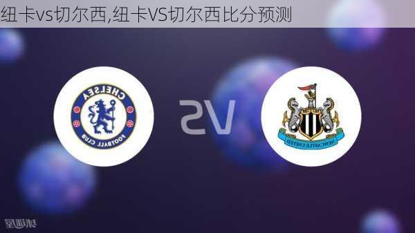 纽卡vs切尔西,纽卡VS切尔西比分预测