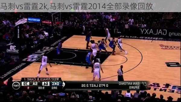 马刺vs雷霆2k,马刺vs雷霆2014全部录像回放