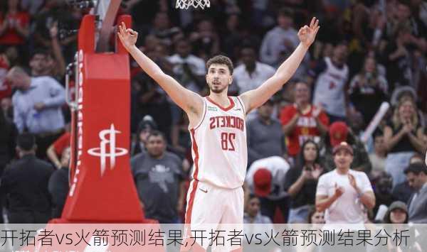 开拓者vs火箭预测结果,开拓者vs火箭预测结果分析