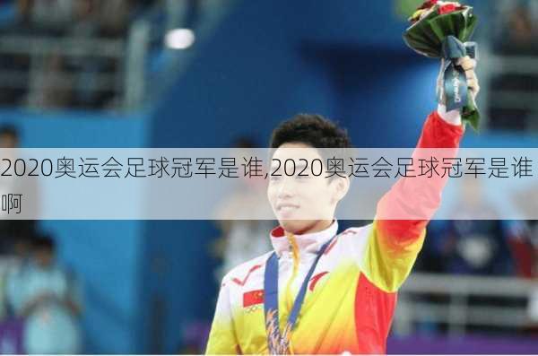 2020奥运会足球冠军是谁,2020奥运会足球冠军是谁啊