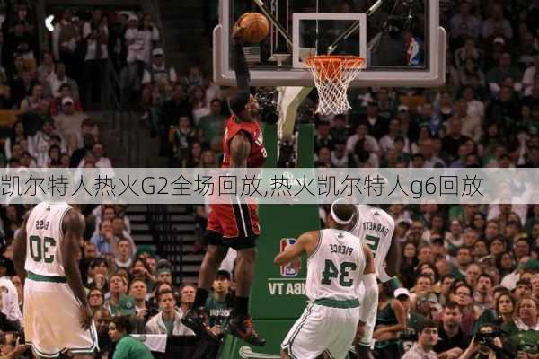 凯尔特人热火G2全场回放,热火凯尔特人g6回放