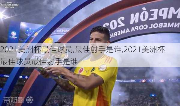 2021美洲杯最佳球员,最佳射手是谁,2021美洲杯最佳球员最佳射手是谁