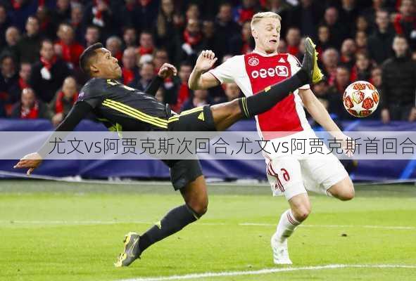 尤文vs阿贾克斯次回合,尤文vs阿贾克斯首回合