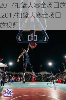 2017扣篮大赛全场回放,2017扣篮大赛全场回放视频