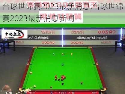 台球世锦赛2023最新消息,台球世锦赛2023最新消息新闻