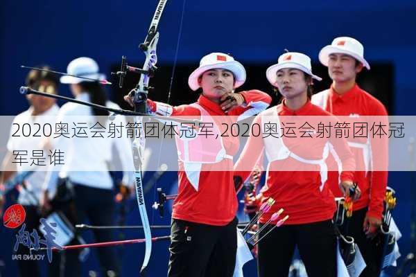 2020奥运会射箭团体冠军,2020奥运会射箭团体冠军是谁