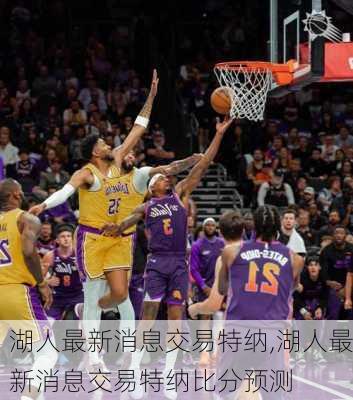 湖人最新消息交易特纳,湖人最新消息交易特纳比分预测