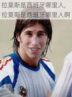 拉莫斯是西班牙哪里人,拉莫斯是西班牙哪里人啊