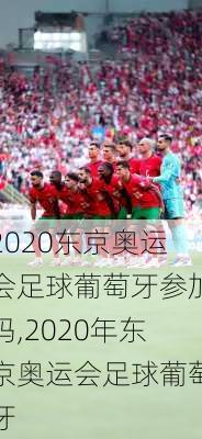 2020东京奥运会足球葡萄牙参加吗,2020年东京奥运会足球葡萄牙