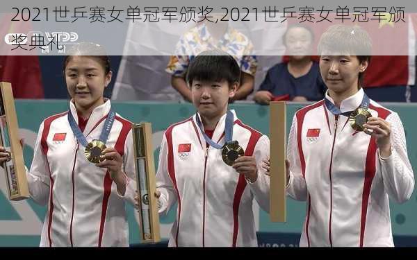 2021世乒赛女单冠军颁奖,2021世乒赛女单冠军颁奖典礼
