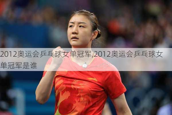 2012奥运会乒乓球女单冠军,2012奥运会乒乓球女单冠军是谁