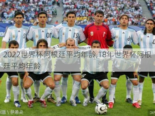 2022世界杯阿根廷平均年龄,18年世界杯阿根廷平均年龄