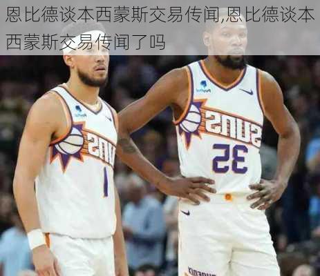 恩比德谈本西蒙斯交易传闻,恩比德谈本西蒙斯交易传闻了吗