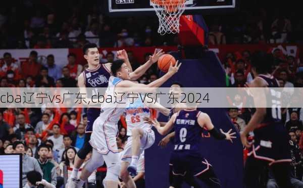 cba辽宁vs广东,cba辽宁VS广东2024