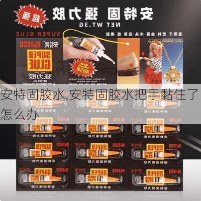 安特固胶水,安特固胶水把手黏住了怎么办