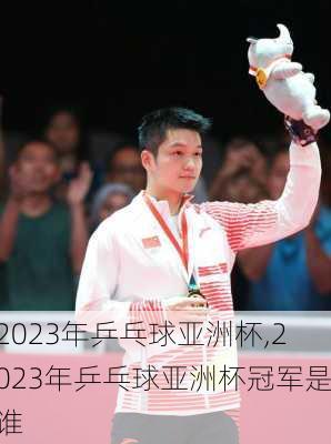 2023年乒乓球亚洲杯,2023年乒乓球亚洲杯冠军是谁