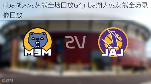 nba湖人vs灰熊全场回放G4,nba湖人vs灰熊全场录像回放