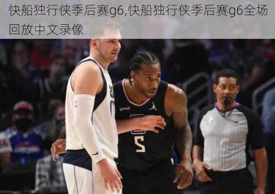 快船独行侠季后赛g6,快船独行侠季后赛g6全场回放中文录像