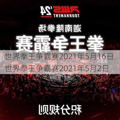 世界拳王争霸赛2021年5月16日,世界拳王争霸赛2021年5月2日