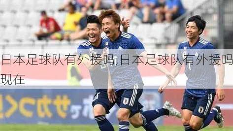 日本足球队有外援吗,日本足球队有外援吗现在