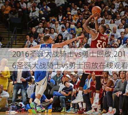 2016圣诞大战骑士vs勇士回放,2016圣诞大战骑士vs勇士回放在线观看