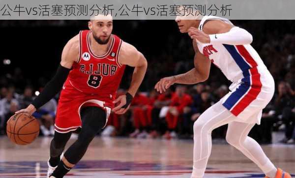 公牛vs活塞预测分析,公牛vs活塞预测分析