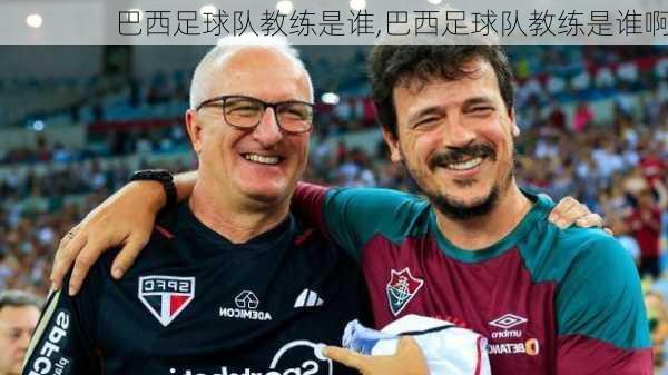 巴西足球队教练是谁,巴西足球队教练是谁啊