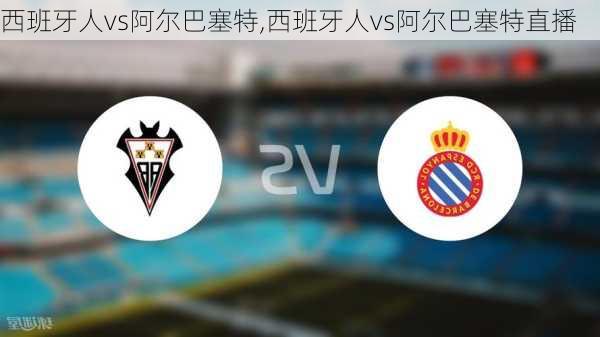 西班牙人vs阿尔巴塞特,西班牙人vs阿尔巴塞特直播