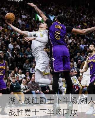 湖人战胜爵士下半场,湖人战胜爵士下半场回放