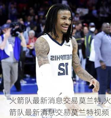 火箭队最新消息交易莫兰特,火箭队最新消息交易莫兰特视频