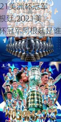 2021美洲杯冠军阿根廷,2021美洲杯冠军阿根廷是谁