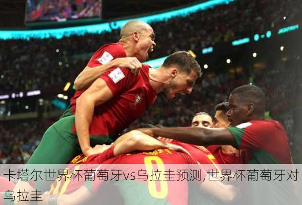 卡塔尔世界杯葡萄牙vs乌拉圭预测,世界杯葡萄牙对乌拉圭