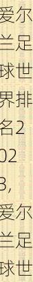 爱尔兰足球世界排名2023,爱尔兰足球世界排名多少