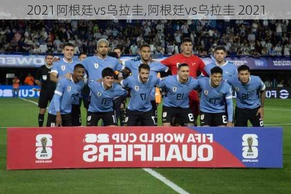 2021阿根廷vs乌拉圭,阿根廷vs乌拉圭 2021