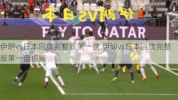 伊朗vs日本回放完整版第一盘,伊朗vs日本回放完整版第一盘视频