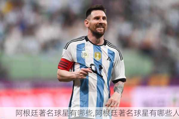 阿根廷著名球星有哪些,阿根廷著名球星有哪些人