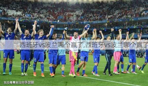 西班牙vs波兰哪个赢了,西班牙vs波兰哪个赢了