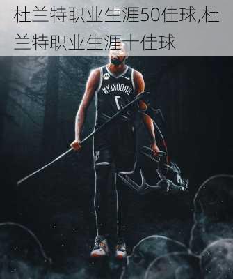 杜兰特职业生涯50佳球,杜兰特职业生涯十佳球