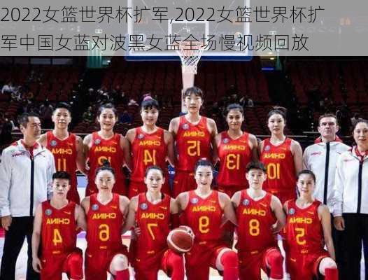 2022女篮世界杯扩军,2022女篮世界杯扩军中国女蓝对波黑女蓝全场慢视频回放
